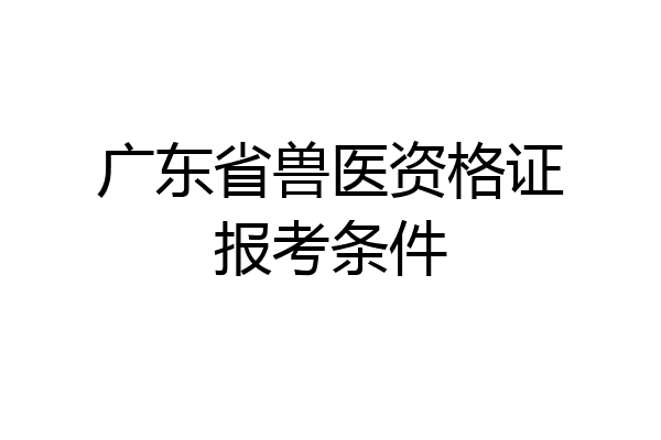 广东省兽医资格证报考条件