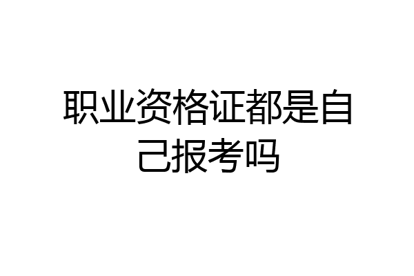 职业资格证都是自己报考吗