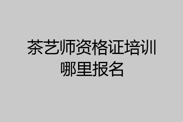 茶艺师资格证培训哪里报名