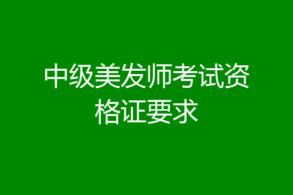 中级美发师考试资格证要求