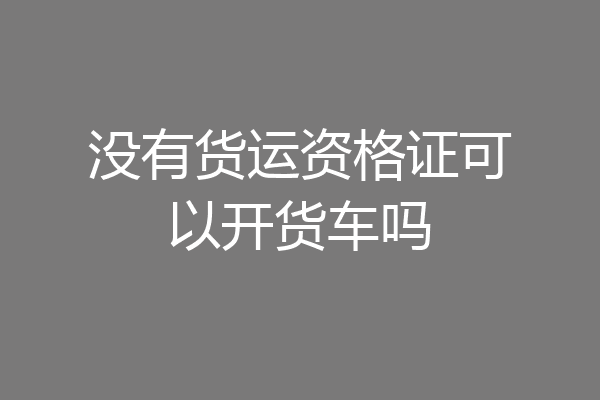 没有货运资格证可以开货车吗