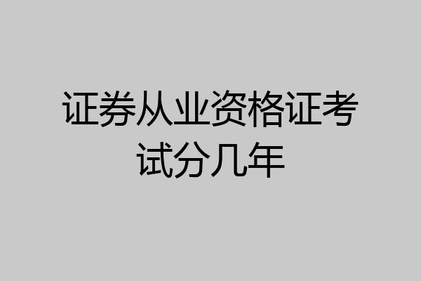 证券从业资格证考试分几年