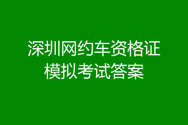 深圳网约车资格证模拟考试答案
