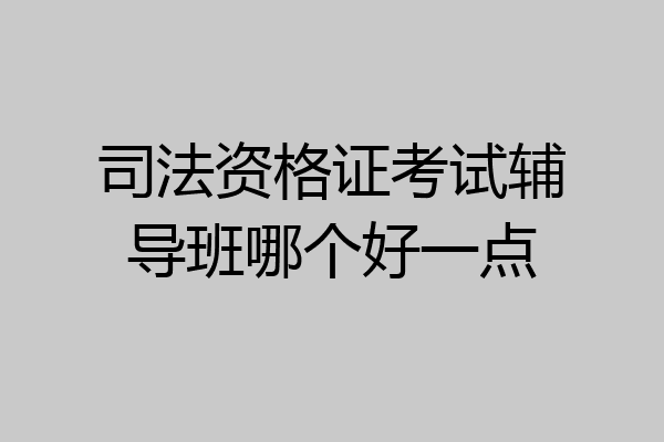 司法资格证考试辅导班哪个好一点