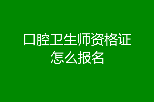 口腔卫生师资格证怎么报名