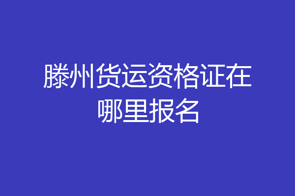 滕州货运资格证在哪里报名