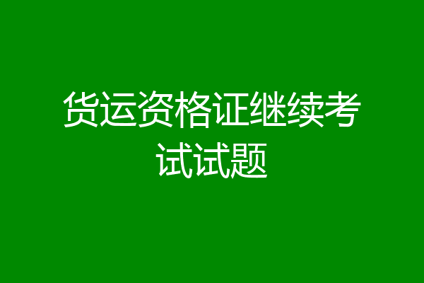 货运资格证继续考试试题