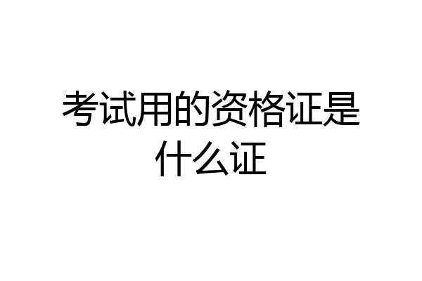 考试用的资格证是什么证