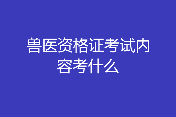 兽医资格证考试内容考什么