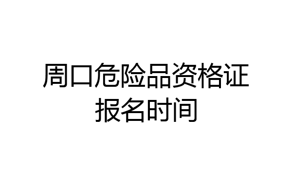 周口危险品资格证报名时间