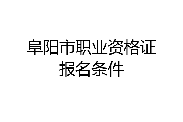 阜阳市职业资格证报名条件