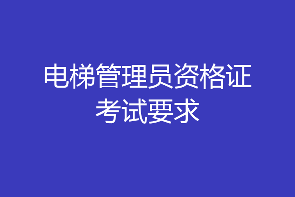 电梯管理员资格证考试要求