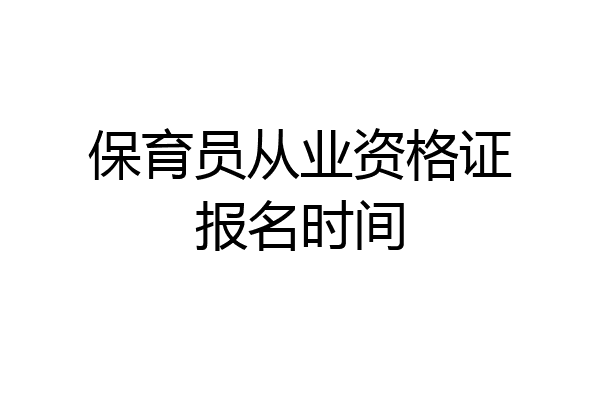 保育员从业资格证报名时间