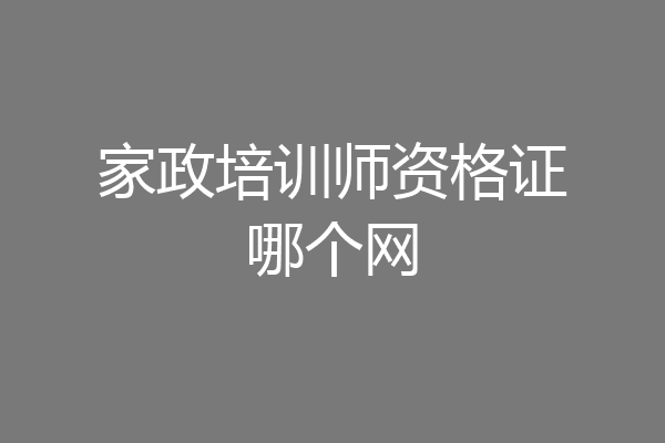 家政培训师资格证哪个网