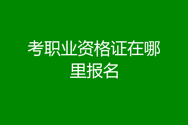 考职业资格证在哪里报名
