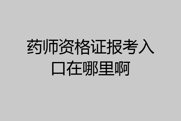 药师资格证报考入口在哪里啊