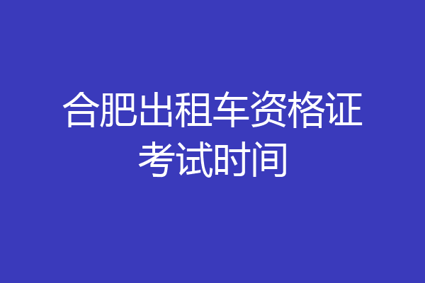 合肥出租车资格证考试时间