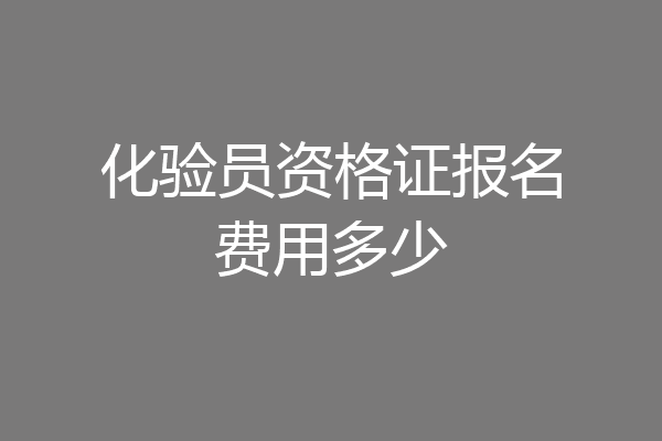 化验员资格证报名费用多少
