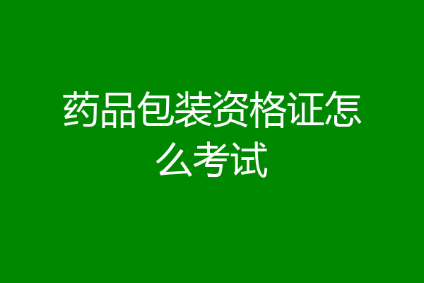 药品包装资格证怎么考试