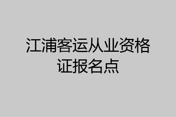 江浦客运从业资格证报名点