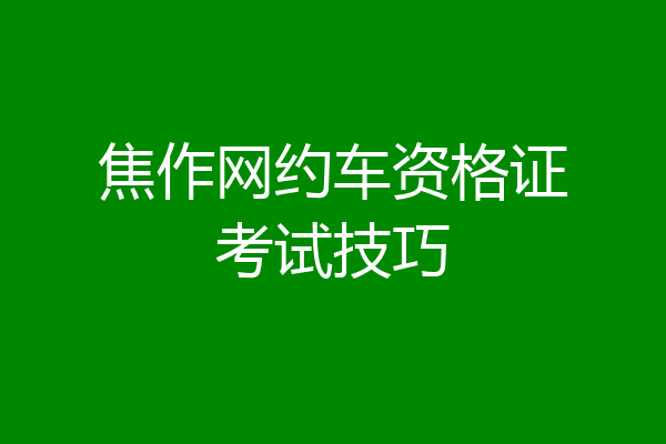 焦作网约车资格证考试技巧