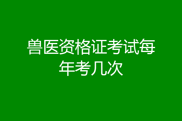 兽医资格证考试每年考几次