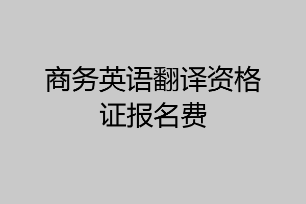 商务英语翻译资格证报名费