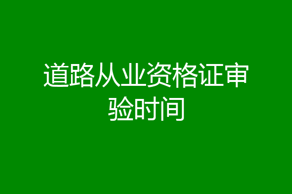 道路从业资格证审验时间