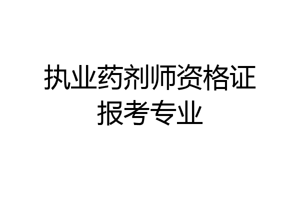 执业药剂师资格证报考专业