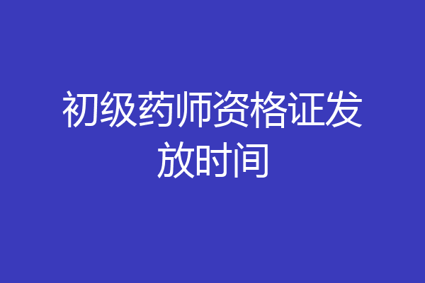 初级药师资格证发放时间