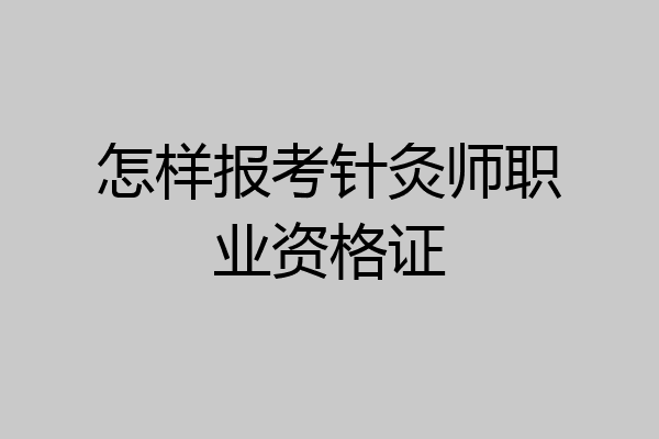 怎样报考针灸师职业资格证