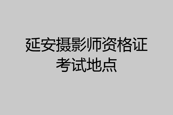 延安摄影师资格证考试地点