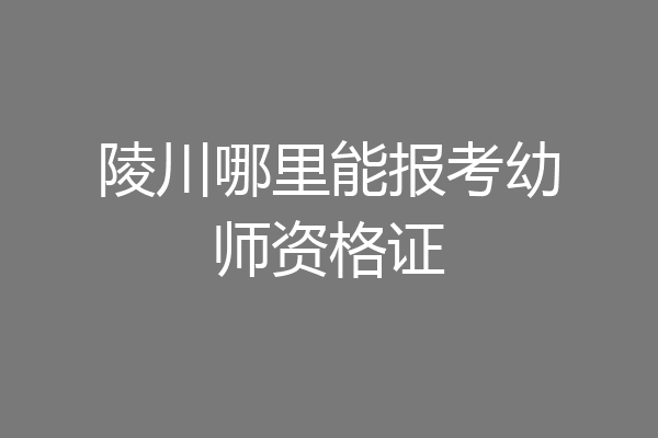 陵川哪里能报考幼师资格证