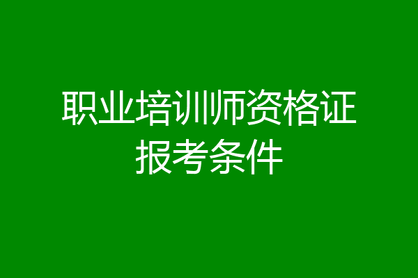 职业培训师资格证报考条件