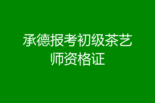 承德报考初级茶艺师资格证