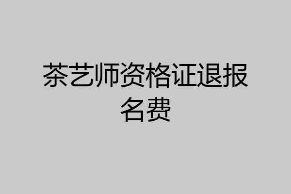 茶艺师资格证退报名费