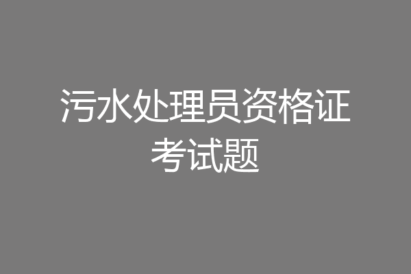 污水处理员资格证考试题