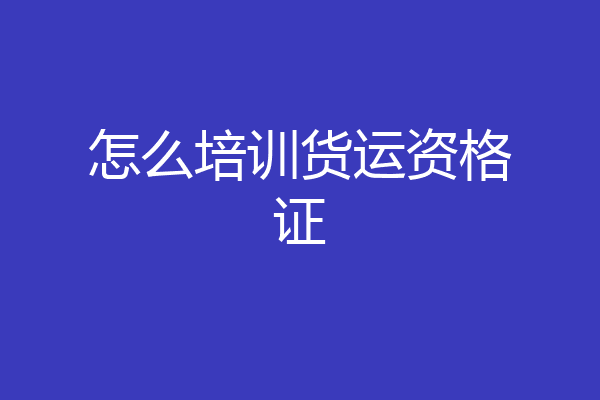 怎么培训货运资格证