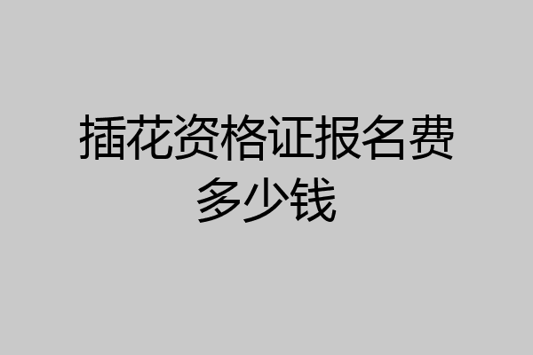 插花资格证报名费多少钱