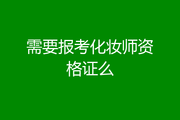 需要报考化妆师资格证么