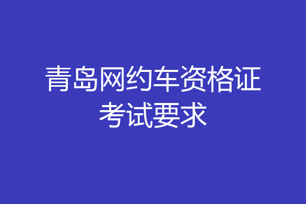 青岛网约车资格证考试要求