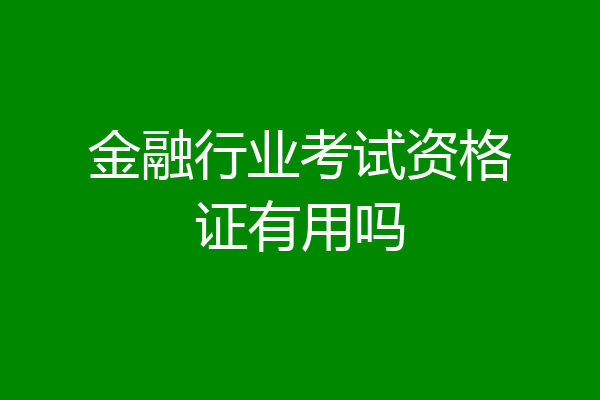 金融行业考试资格证有用吗