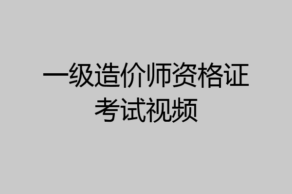 一级造价师资格证考试视频