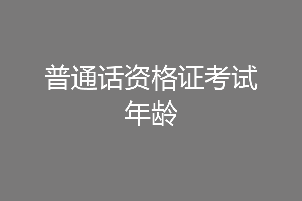 普通话资格证考试年龄