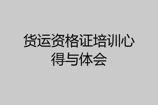 货运资格证培训心得与体会