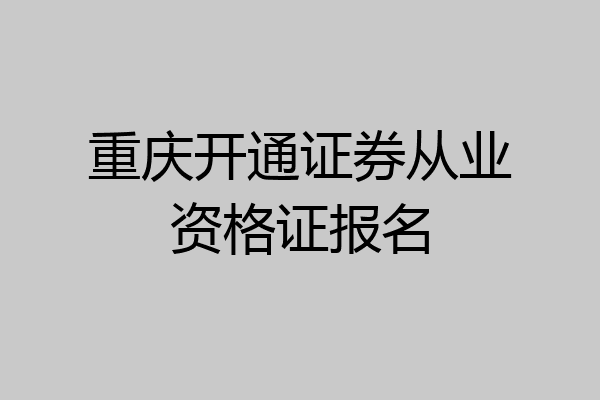 重庆开通证券从业资格证报名