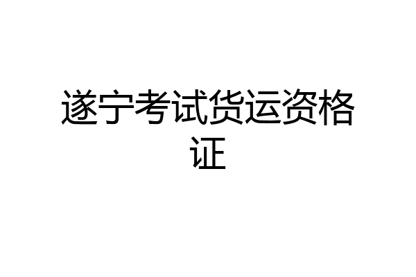 遂宁考试货运资格证