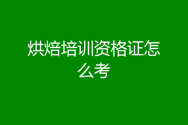 烘焙培训资格证怎么考