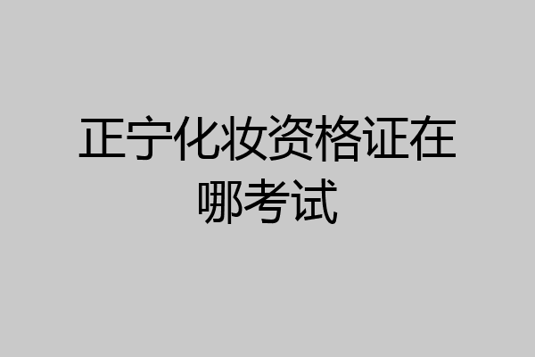 正宁化妆资格证在哪考试