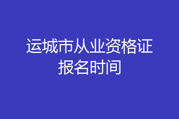 运城市从业资格证报名时间